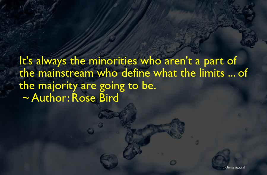 Rose Bird Quotes: It's Always The Minorities Who Aren't A Part Of The Mainstream Who Define What The Limits ... Of The Majority