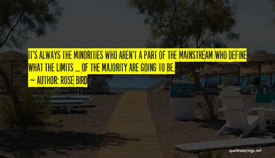 Rose Bird Quotes: It's Always The Minorities Who Aren't A Part Of The Mainstream Who Define What The Limits ... Of The Majority