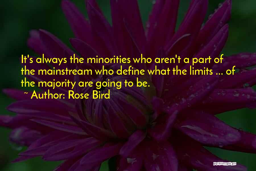 Rose Bird Quotes: It's Always The Minorities Who Aren't A Part Of The Mainstream Who Define What The Limits ... Of The Majority