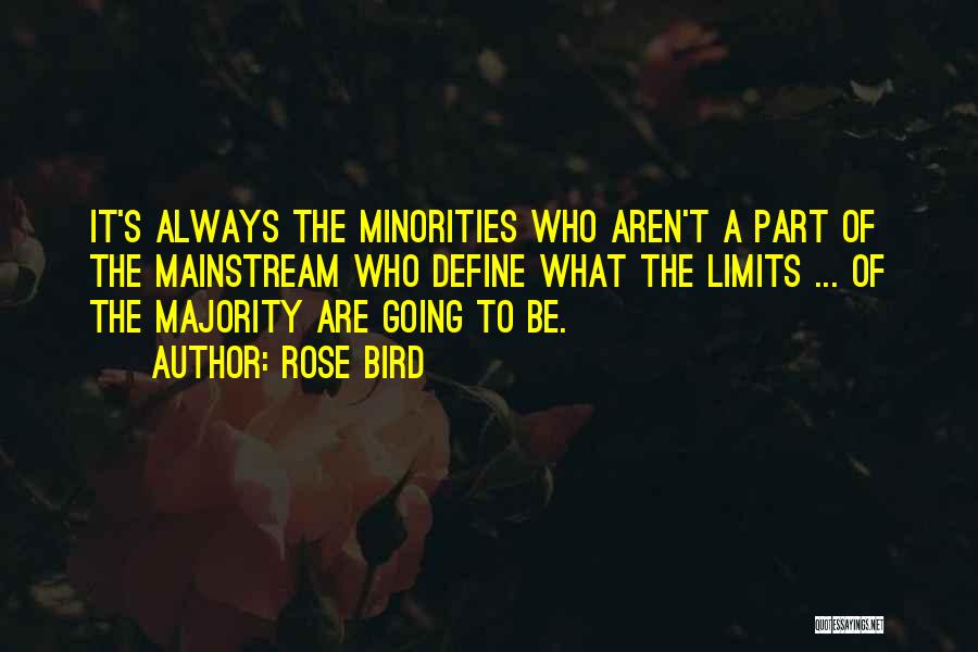 Rose Bird Quotes: It's Always The Minorities Who Aren't A Part Of The Mainstream Who Define What The Limits ... Of The Majority