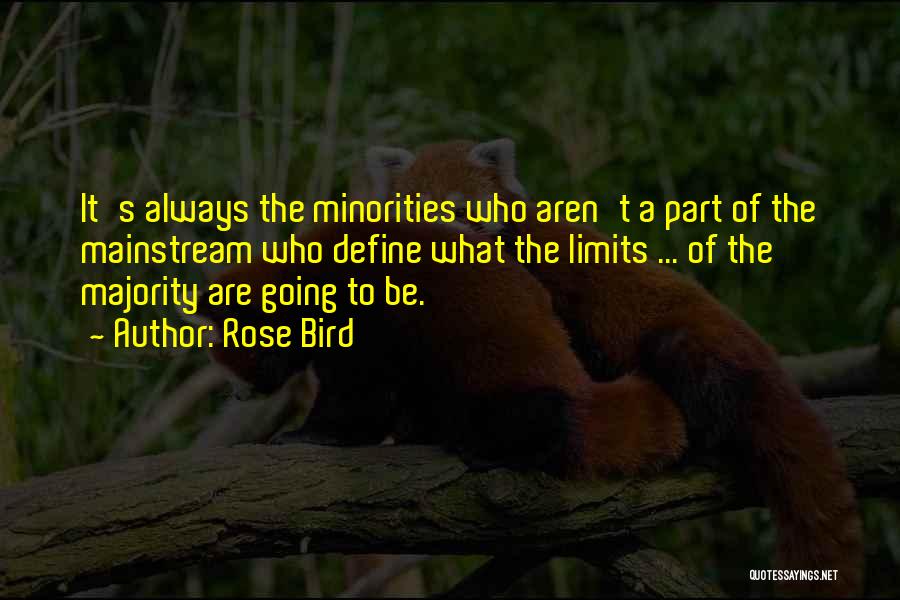 Rose Bird Quotes: It's Always The Minorities Who Aren't A Part Of The Mainstream Who Define What The Limits ... Of The Majority