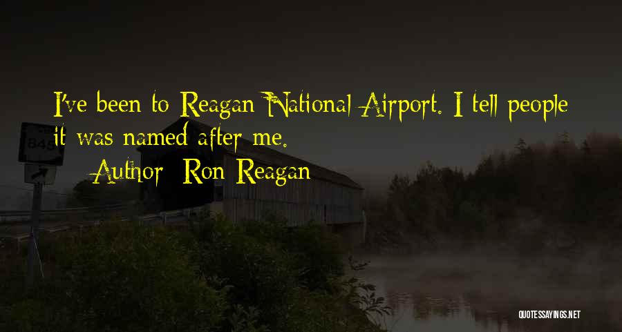 Ron Reagan Quotes: I've Been To Reagan National Airport. I Tell People It Was Named After Me.