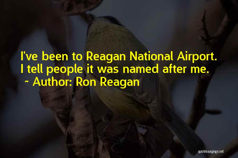 Ron Reagan Quotes: I've Been To Reagan National Airport. I Tell People It Was Named After Me.