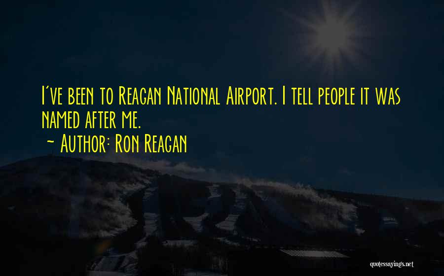 Ron Reagan Quotes: I've Been To Reagan National Airport. I Tell People It Was Named After Me.