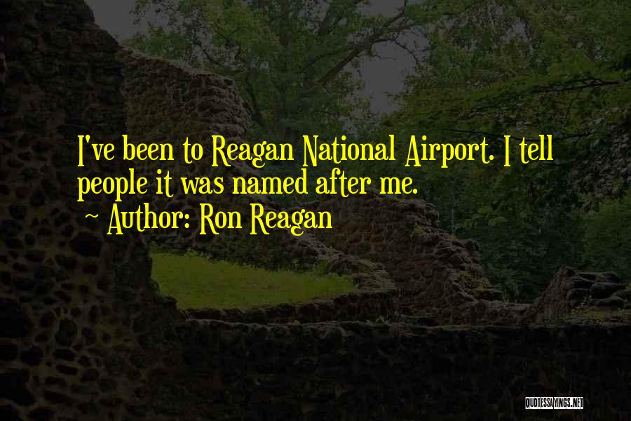 Ron Reagan Quotes: I've Been To Reagan National Airport. I Tell People It Was Named After Me.