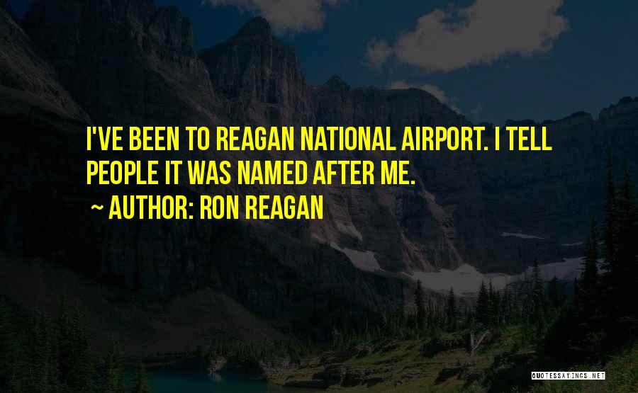 Ron Reagan Quotes: I've Been To Reagan National Airport. I Tell People It Was Named After Me.