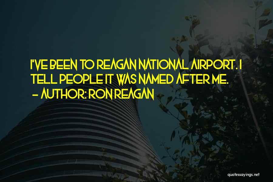 Ron Reagan Quotes: I've Been To Reagan National Airport. I Tell People It Was Named After Me.