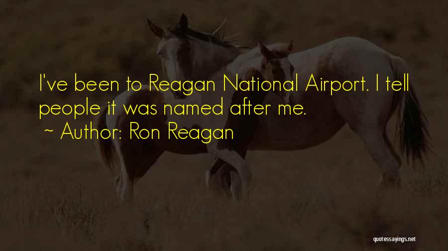 Ron Reagan Quotes: I've Been To Reagan National Airport. I Tell People It Was Named After Me.