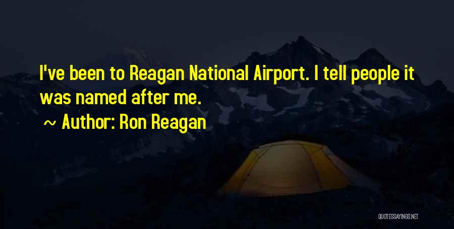 Ron Reagan Quotes: I've Been To Reagan National Airport. I Tell People It Was Named After Me.
