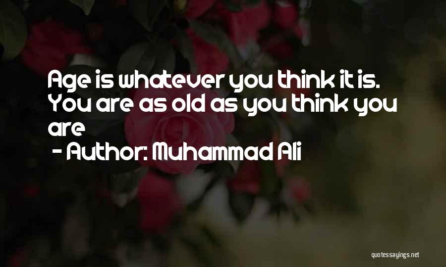 Muhammad Ali Quotes: Age Is Whatever You Think It Is. You Are As Old As You Think You Are