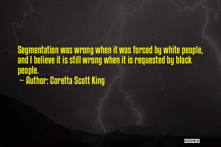 Coretta Scott King Quotes: Segmentation Was Wrong When It Was Forced By White People, And I Believe It Is Still Wrong When It Is