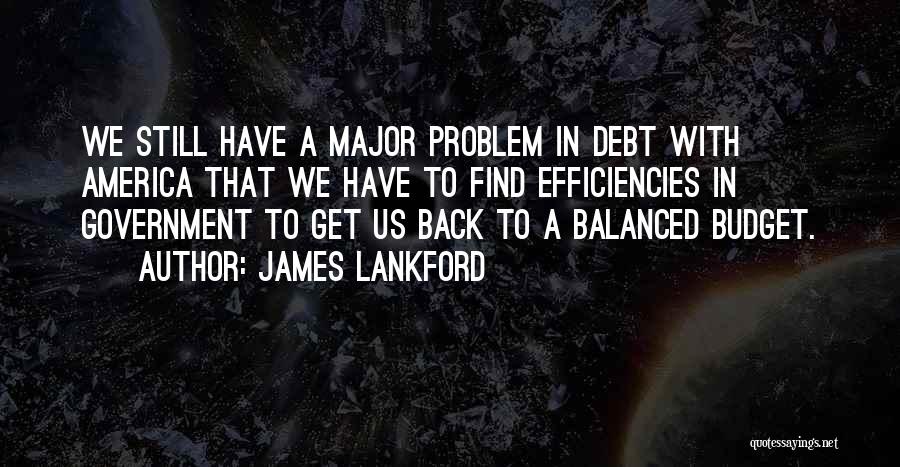 James Lankford Quotes: We Still Have A Major Problem In Debt With America That We Have To Find Efficiencies In Government To Get