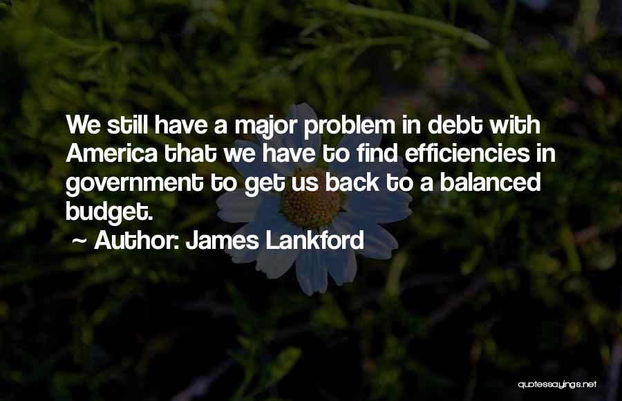 James Lankford Quotes: We Still Have A Major Problem In Debt With America That We Have To Find Efficiencies In Government To Get