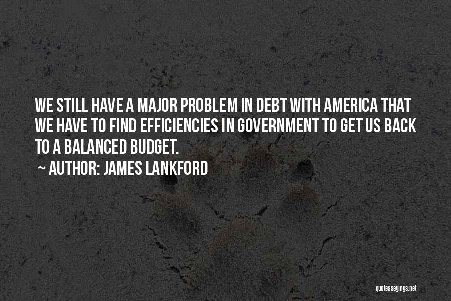 James Lankford Quotes: We Still Have A Major Problem In Debt With America That We Have To Find Efficiencies In Government To Get