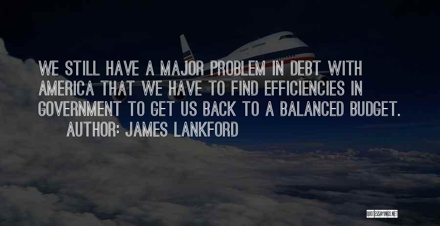 James Lankford Quotes: We Still Have A Major Problem In Debt With America That We Have To Find Efficiencies In Government To Get