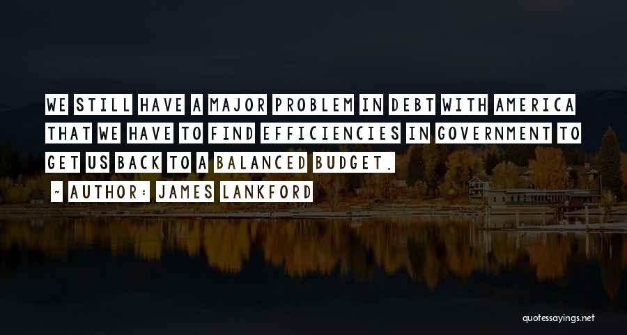 James Lankford Quotes: We Still Have A Major Problem In Debt With America That We Have To Find Efficiencies In Government To Get