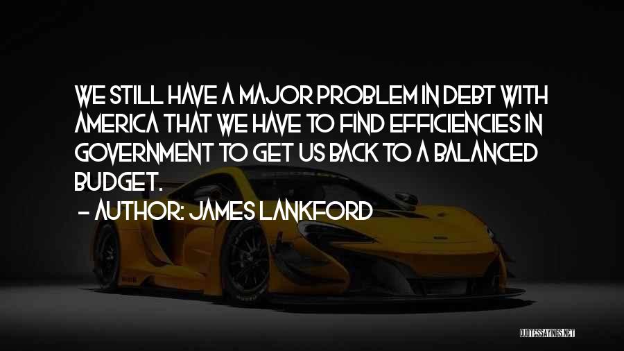 James Lankford Quotes: We Still Have A Major Problem In Debt With America That We Have To Find Efficiencies In Government To Get