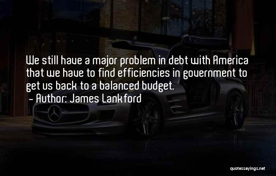 James Lankford Quotes: We Still Have A Major Problem In Debt With America That We Have To Find Efficiencies In Government To Get