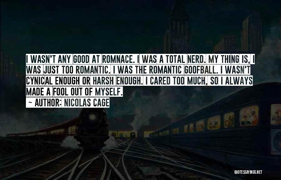 Nicolas Cage Quotes: I Wasn't Any Good At Romnace. I Was A Total Nerd. My Thing Is, I Was Just Too Romantic. I