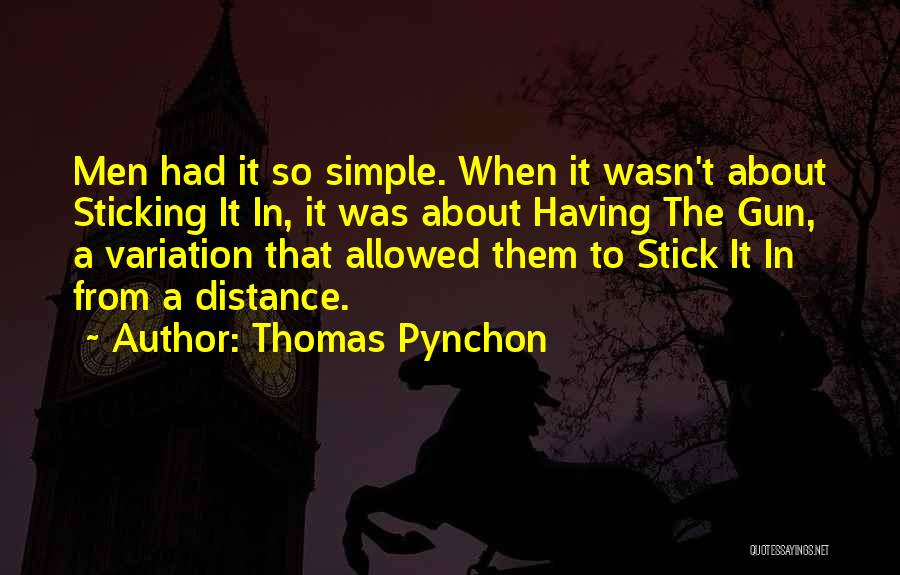 Thomas Pynchon Quotes: Men Had It So Simple. When It Wasn't About Sticking It In, It Was About Having The Gun, A Variation