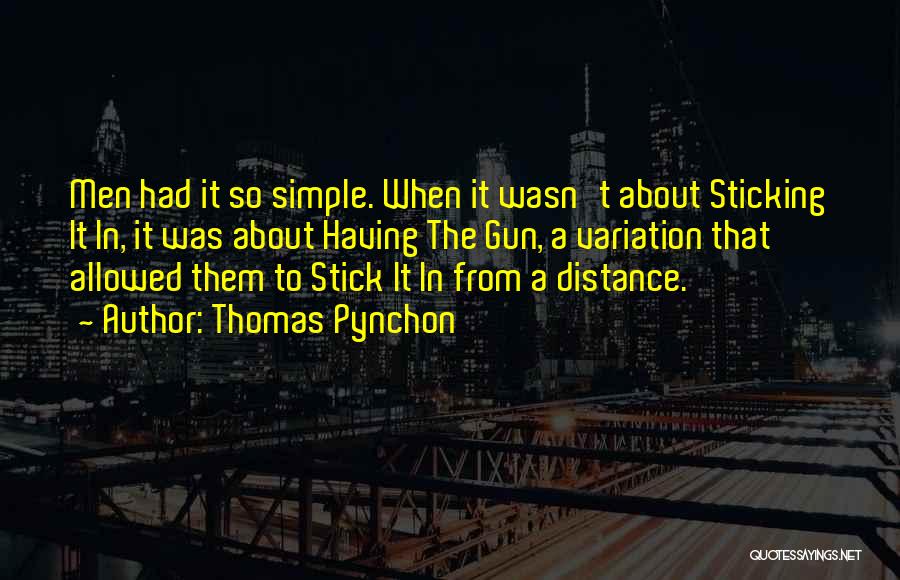 Thomas Pynchon Quotes: Men Had It So Simple. When It Wasn't About Sticking It In, It Was About Having The Gun, A Variation
