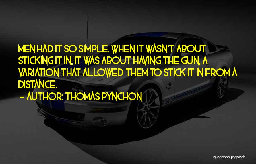 Thomas Pynchon Quotes: Men Had It So Simple. When It Wasn't About Sticking It In, It Was About Having The Gun, A Variation