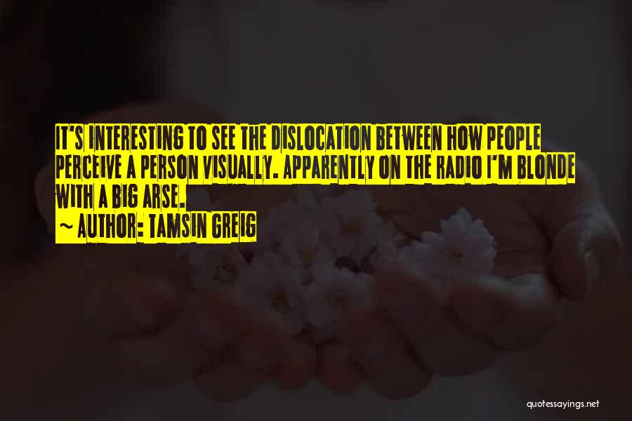 Tamsin Greig Quotes: It's Interesting To See The Dislocation Between How People Perceive A Person Visually. Apparently On The Radio I'm Blonde With