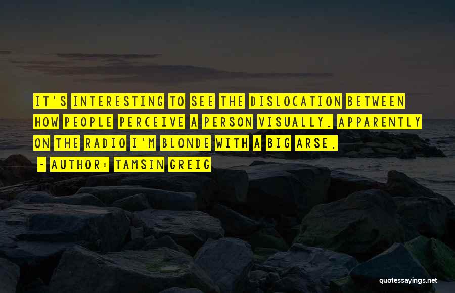 Tamsin Greig Quotes: It's Interesting To See The Dislocation Between How People Perceive A Person Visually. Apparently On The Radio I'm Blonde With