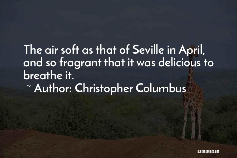 Christopher Columbus Quotes: The Air Soft As That Of Seville In April, And So Fragrant That It Was Delicious To Breathe It.