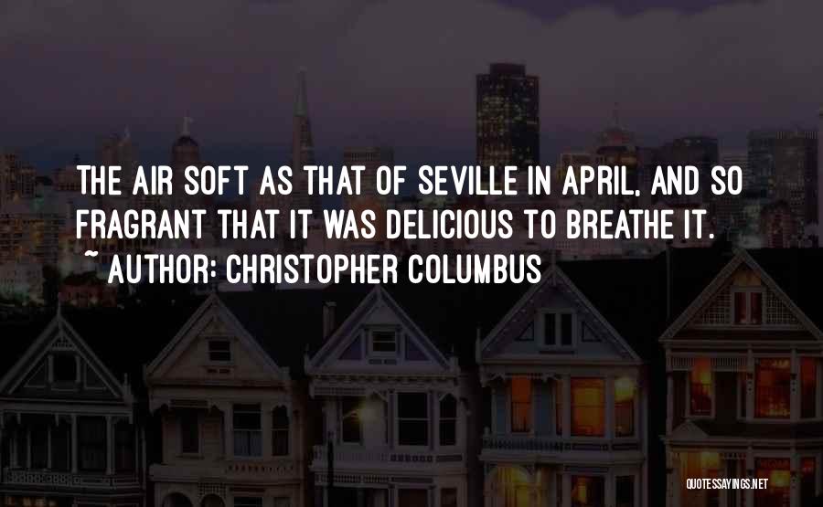 Christopher Columbus Quotes: The Air Soft As That Of Seville In April, And So Fragrant That It Was Delicious To Breathe It.