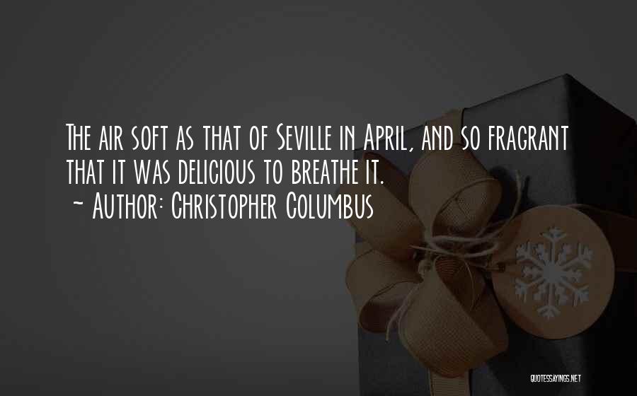 Christopher Columbus Quotes: The Air Soft As That Of Seville In April, And So Fragrant That It Was Delicious To Breathe It.