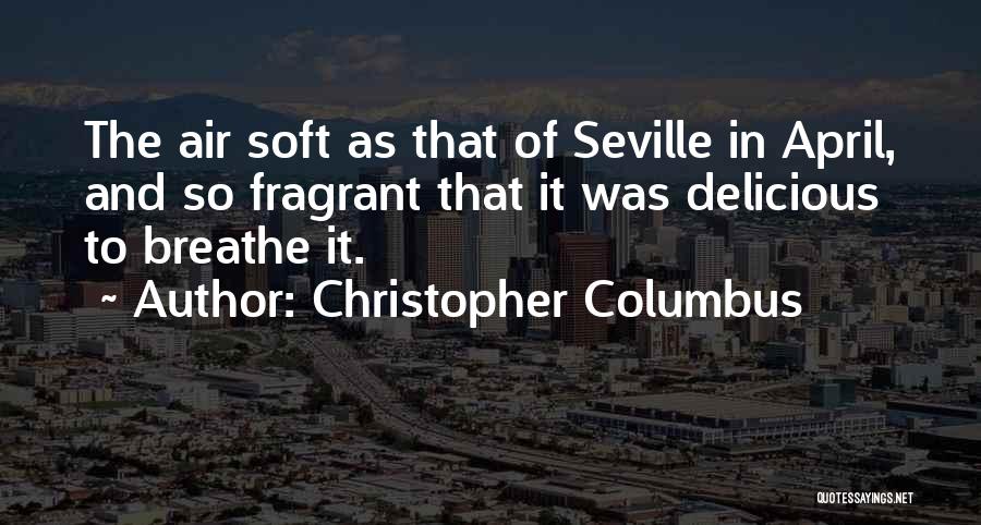Christopher Columbus Quotes: The Air Soft As That Of Seville In April, And So Fragrant That It Was Delicious To Breathe It.