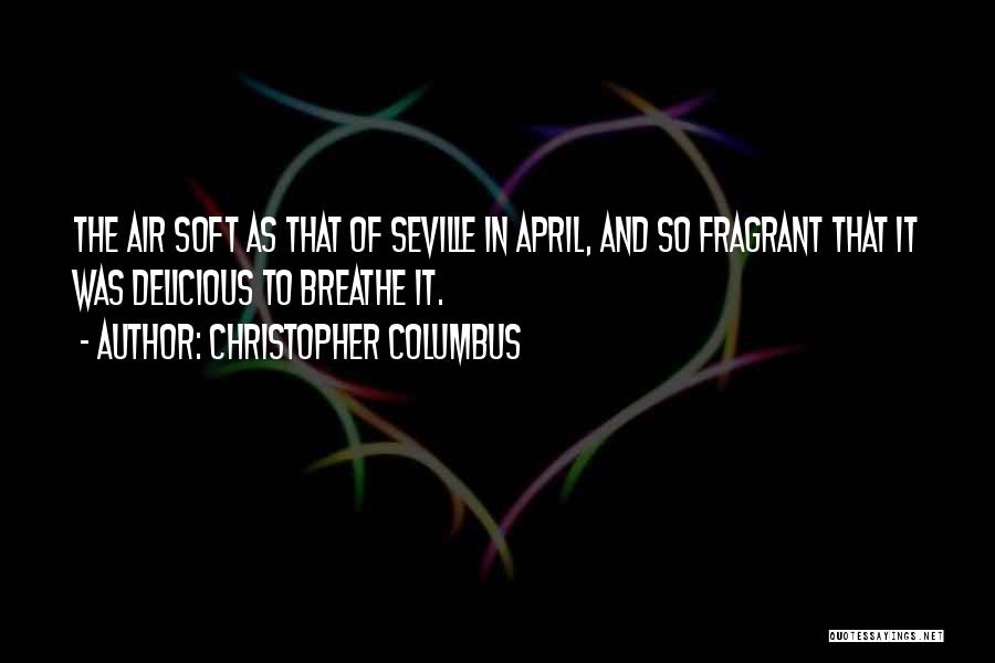 Christopher Columbus Quotes: The Air Soft As That Of Seville In April, And So Fragrant That It Was Delicious To Breathe It.