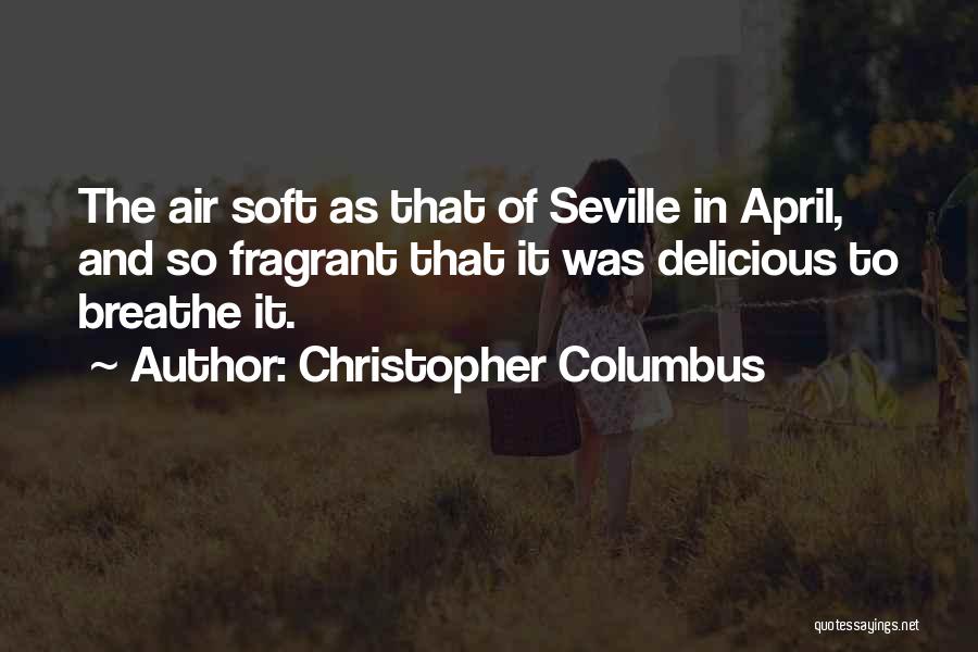 Christopher Columbus Quotes: The Air Soft As That Of Seville In April, And So Fragrant That It Was Delicious To Breathe It.
