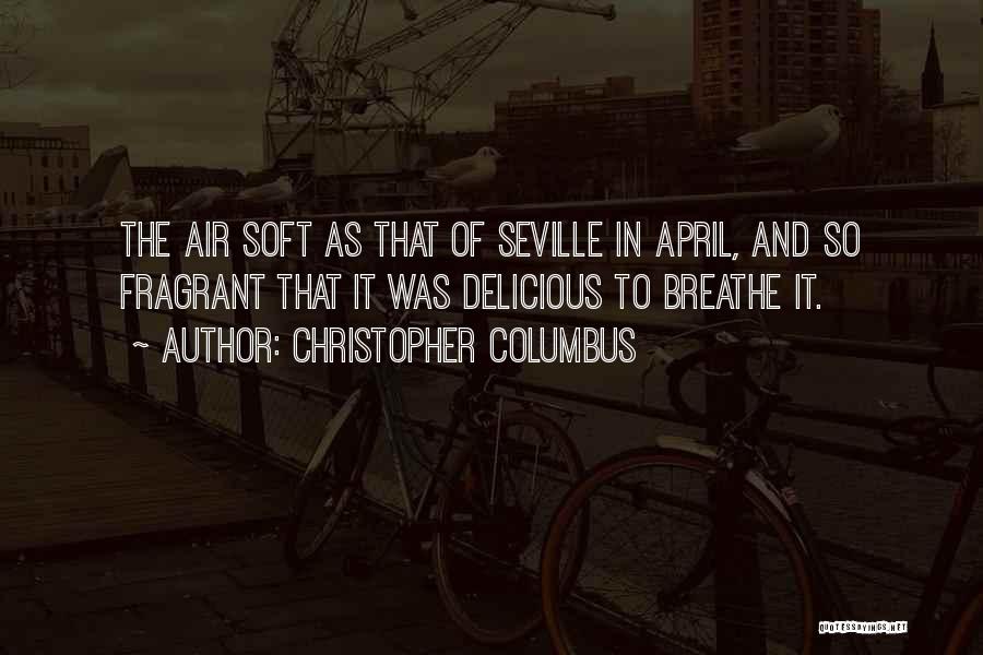 Christopher Columbus Quotes: The Air Soft As That Of Seville In April, And So Fragrant That It Was Delicious To Breathe It.