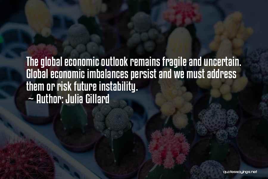 Julia Gillard Quotes: The Global Economic Outlook Remains Fragile And Uncertain. Global Economic Imbalances Persist And We Must Address Them Or Risk Future