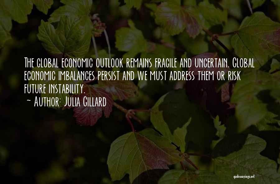 Julia Gillard Quotes: The Global Economic Outlook Remains Fragile And Uncertain. Global Economic Imbalances Persist And We Must Address Them Or Risk Future