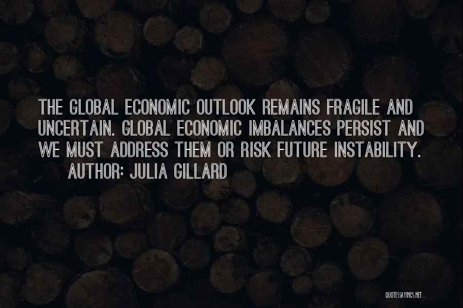 Julia Gillard Quotes: The Global Economic Outlook Remains Fragile And Uncertain. Global Economic Imbalances Persist And We Must Address Them Or Risk Future