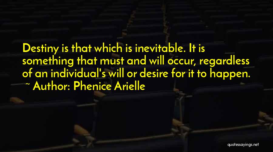 Phenice Arielle Quotes: Destiny Is That Which Is Inevitable. It Is Something That Must And Will Occur, Regardless Of An Individual's Will Or