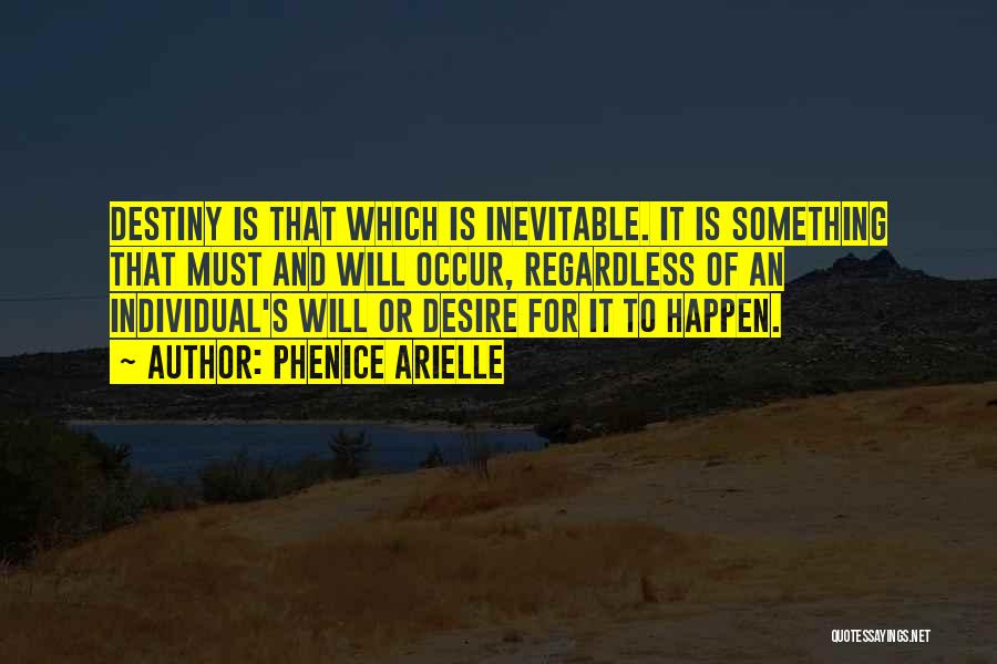 Phenice Arielle Quotes: Destiny Is That Which Is Inevitable. It Is Something That Must And Will Occur, Regardless Of An Individual's Will Or