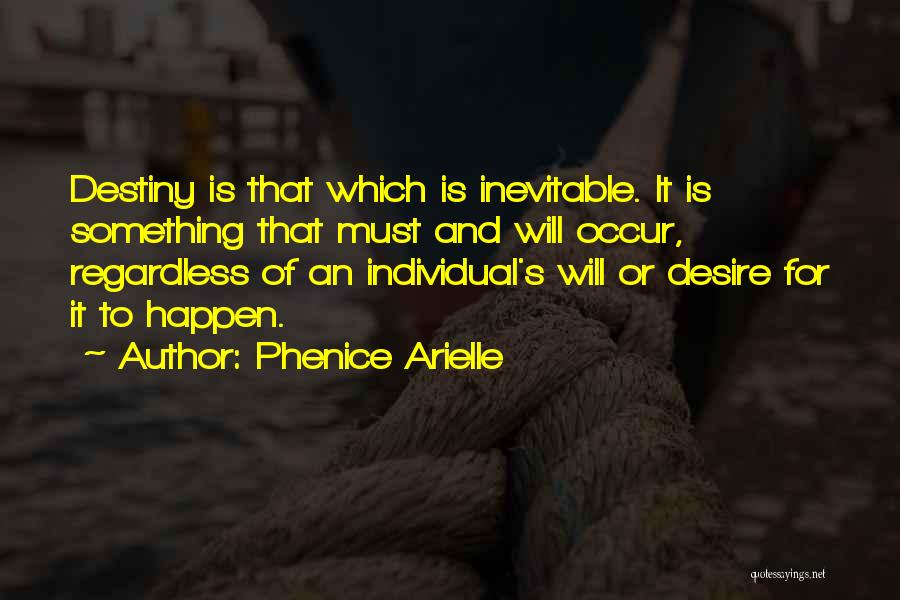 Phenice Arielle Quotes: Destiny Is That Which Is Inevitable. It Is Something That Must And Will Occur, Regardless Of An Individual's Will Or