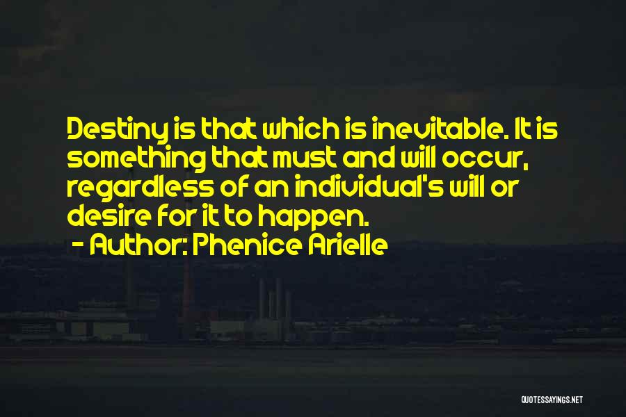 Phenice Arielle Quotes: Destiny Is That Which Is Inevitable. It Is Something That Must And Will Occur, Regardless Of An Individual's Will Or
