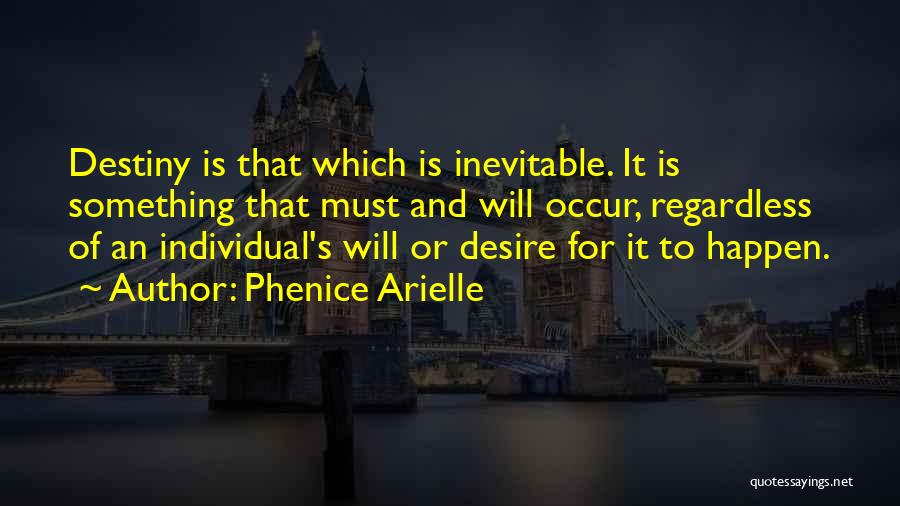 Phenice Arielle Quotes: Destiny Is That Which Is Inevitable. It Is Something That Must And Will Occur, Regardless Of An Individual's Will Or