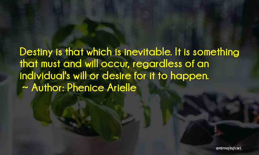 Phenice Arielle Quotes: Destiny Is That Which Is Inevitable. It Is Something That Must And Will Occur, Regardless Of An Individual's Will Or