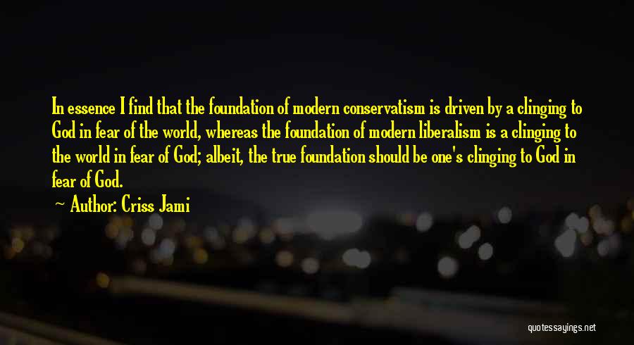 Criss Jami Quotes: In Essence I Find That The Foundation Of Modern Conservatism Is Driven By A Clinging To God In Fear Of