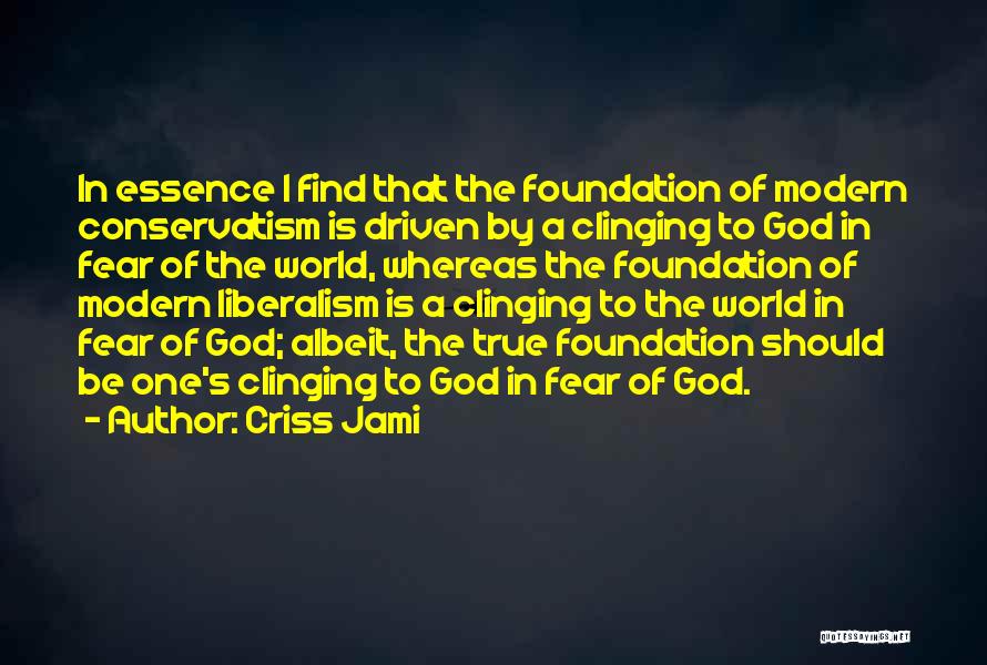 Criss Jami Quotes: In Essence I Find That The Foundation Of Modern Conservatism Is Driven By A Clinging To God In Fear Of