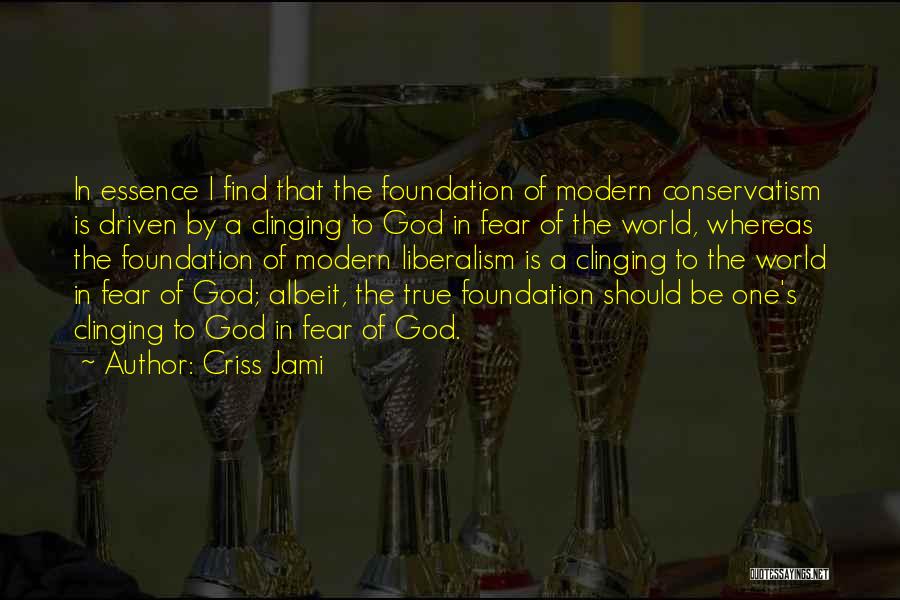 Criss Jami Quotes: In Essence I Find That The Foundation Of Modern Conservatism Is Driven By A Clinging To God In Fear Of