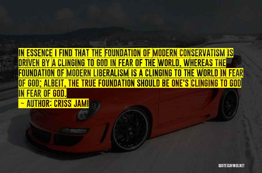 Criss Jami Quotes: In Essence I Find That The Foundation Of Modern Conservatism Is Driven By A Clinging To God In Fear Of