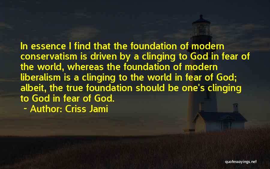 Criss Jami Quotes: In Essence I Find That The Foundation Of Modern Conservatism Is Driven By A Clinging To God In Fear Of