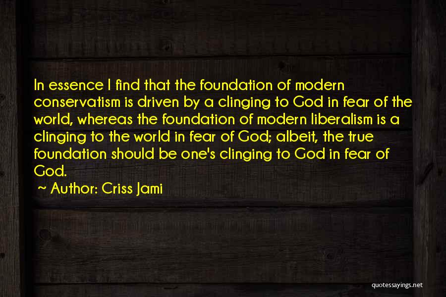 Criss Jami Quotes: In Essence I Find That The Foundation Of Modern Conservatism Is Driven By A Clinging To God In Fear Of